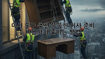 이사 도구 추천: 똑똑한 이사 준비, 비용까지 줄이는 방법!