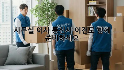 사무실 이사? 통신사 이전도 함께 준비하세요!