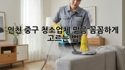 인천 중구 청소업체 믿음💯, 꼼꼼하게 고르는 법!