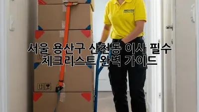 서울 용산구 산천동 이사, 필수 체크리스트 완벽 가이드!